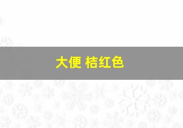 大便 桔红色